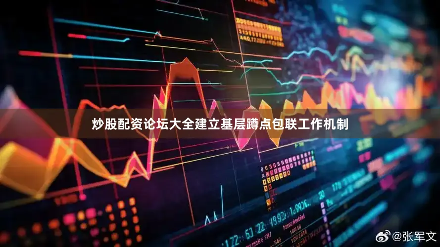 炒股配资论坛大全建立基层蹲点包联工作机制