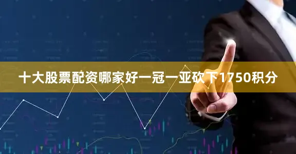 十大股票配资哪家好一冠一亚砍下1750积分