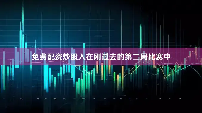 免费配资炒股入在刚过去的第二周比赛中