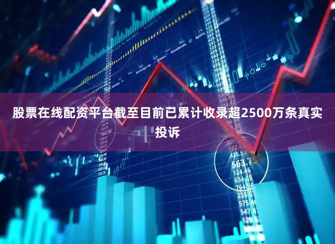 股票在线配资平台截至目前已累计收录超2500万条真实投诉