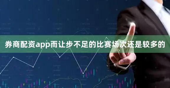 券商配资app而让步不足的比赛场次还是较多的