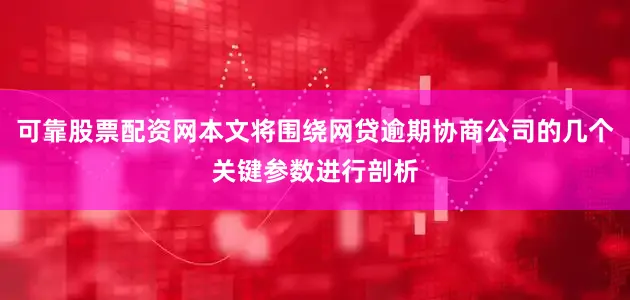 可靠股票配资网本文将围绕网贷逾期协商公司的几个关键参数进行剖析