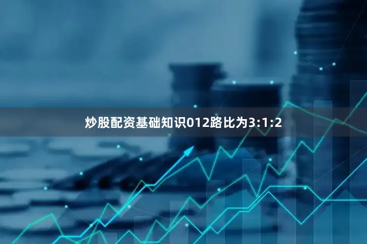 炒股配资基础知识012路比为3:1:2