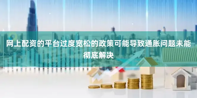 网上配资的平台过度宽松的政策可能导致通胀问题未能彻底解决