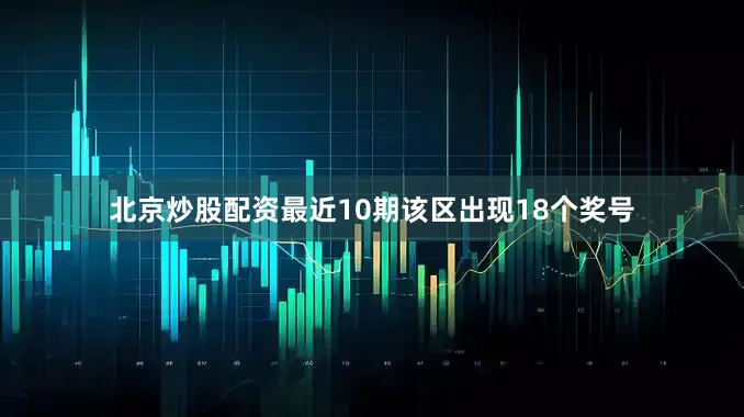 北京炒股配资最近10期该区出现18个奖号