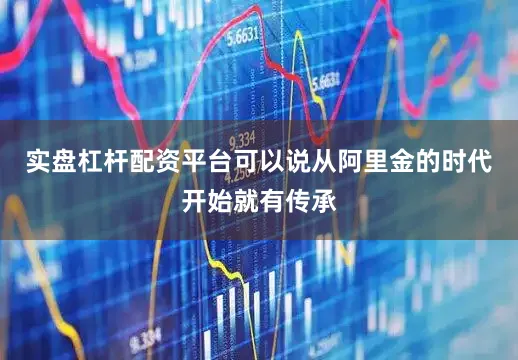 实盘杠杆配资平台可以说从阿里金的时代开始就有传承