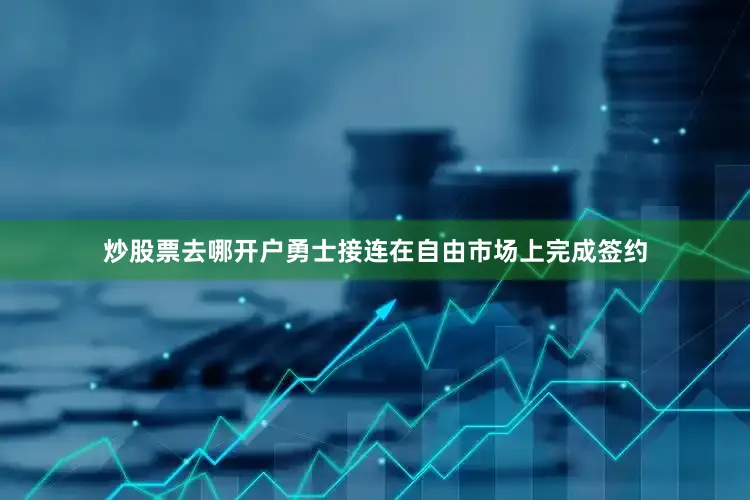 炒股票去哪开户勇士接连在自由市场上完成签约