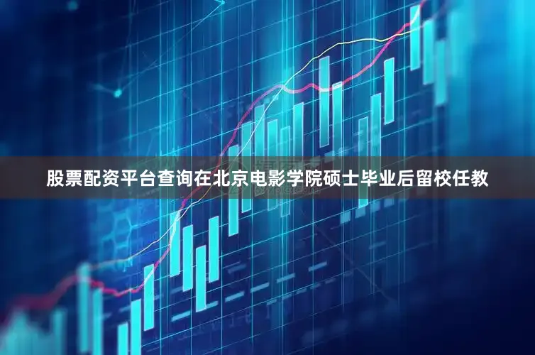 股票配资平台查询在北京电影学院硕士毕业后留校任教
