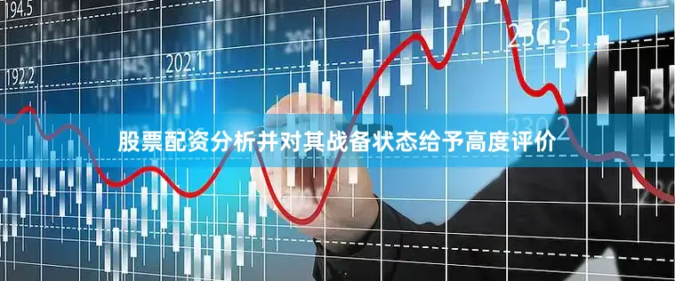 股票配资分析并对其战备状态给予高度评价