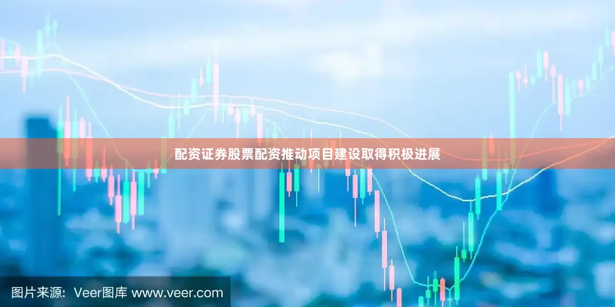 配资证券股票配资推动项目建设取得积极进展