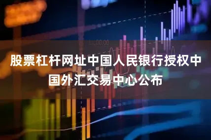 股票杠杆网址中国人民银行授权中国外汇交易中心公布